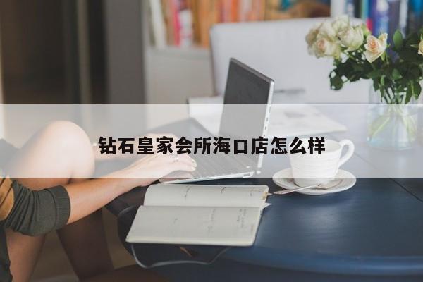 钻石皇家会所海口店怎么样