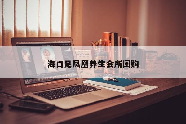 海口足凤凰养生会所团购